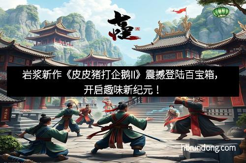 岩浆新作《皮皮猪打企鹅II》震撼登陆百宝箱，开启趣味新纪元！