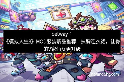 betway：《模拟人生3》MOD服装新品推荐—抹胸连衣裙，让你的V家仙女更升级