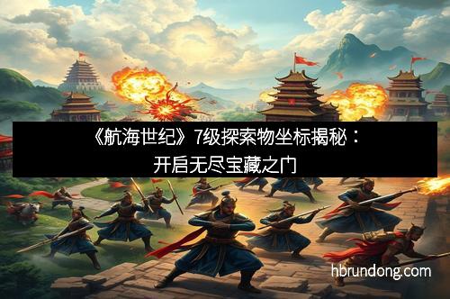 《航海世纪》7级探索物坐标揭秘：开启无尽宝藏之门