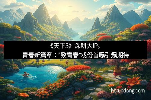 《天下3》深耕大IP，青春新篇章：“致青春”戏份首曝引爆期待